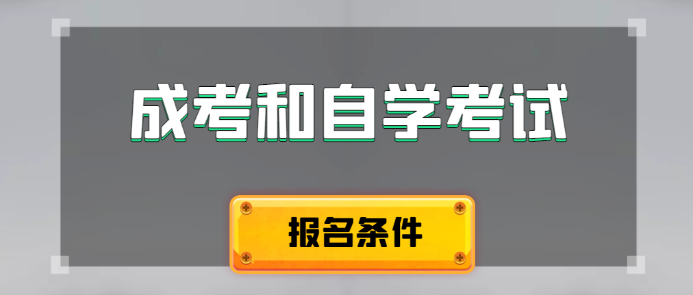 2024年成人高考和自学考试报名条件有什么不一样。博山成考网